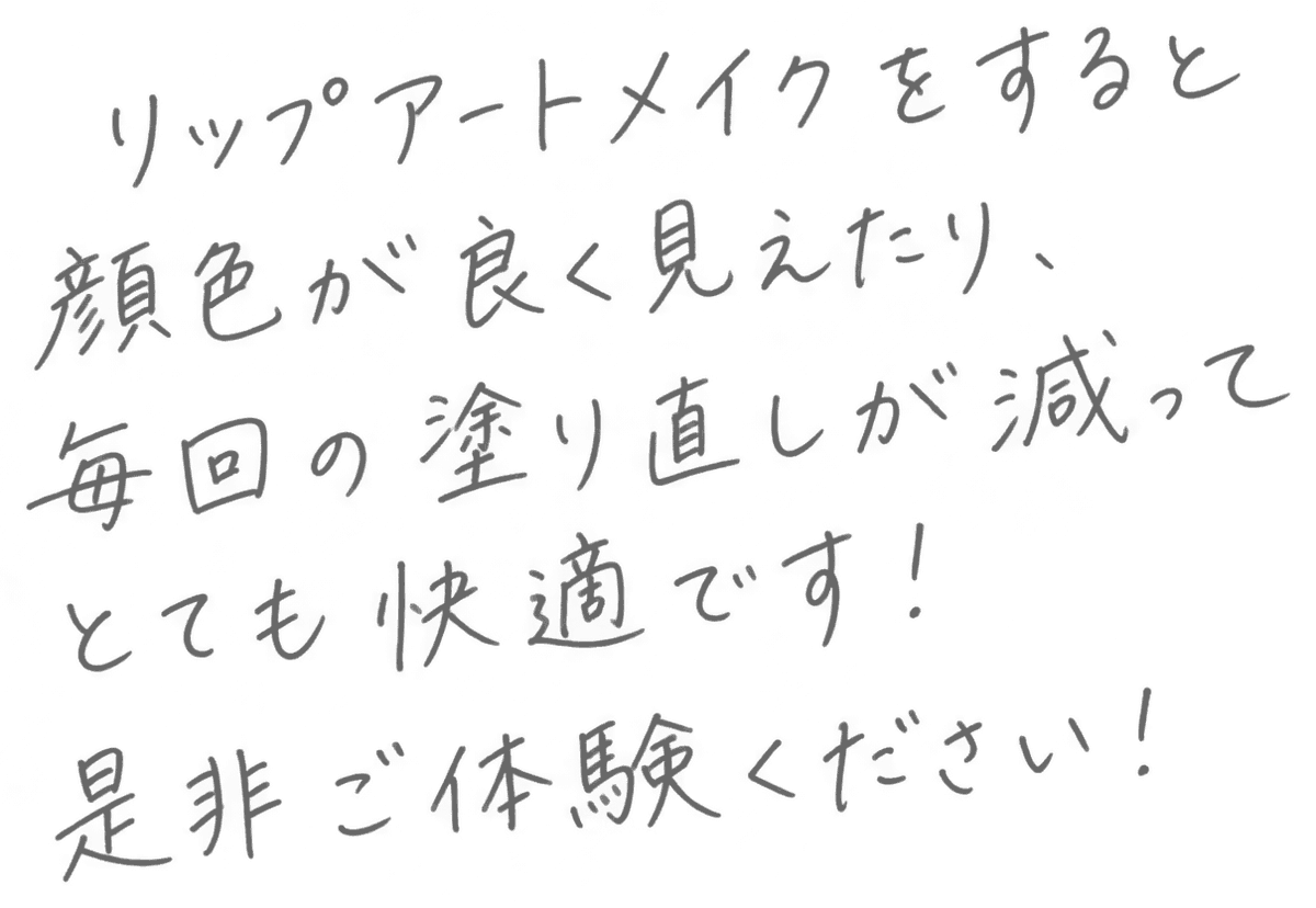 リップアートメイクをすると顔色が良く見えたり、毎回の塗り直しが減ってとても快適です！是非ご体験ください！